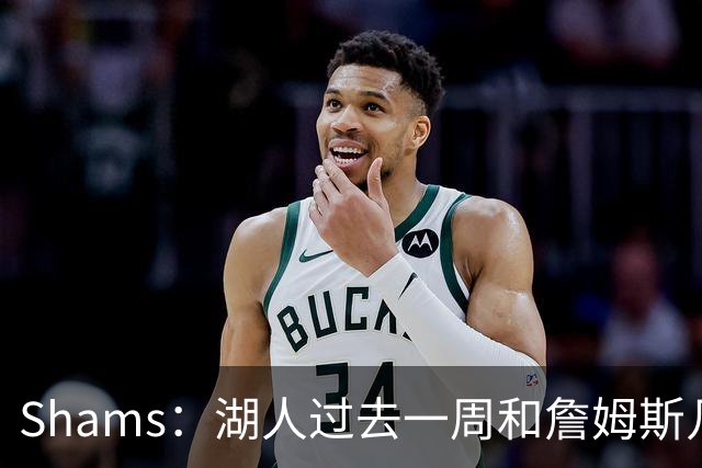 Shams：湖人过去一周和詹姆斯几乎零沟通 至今没给他开出报价